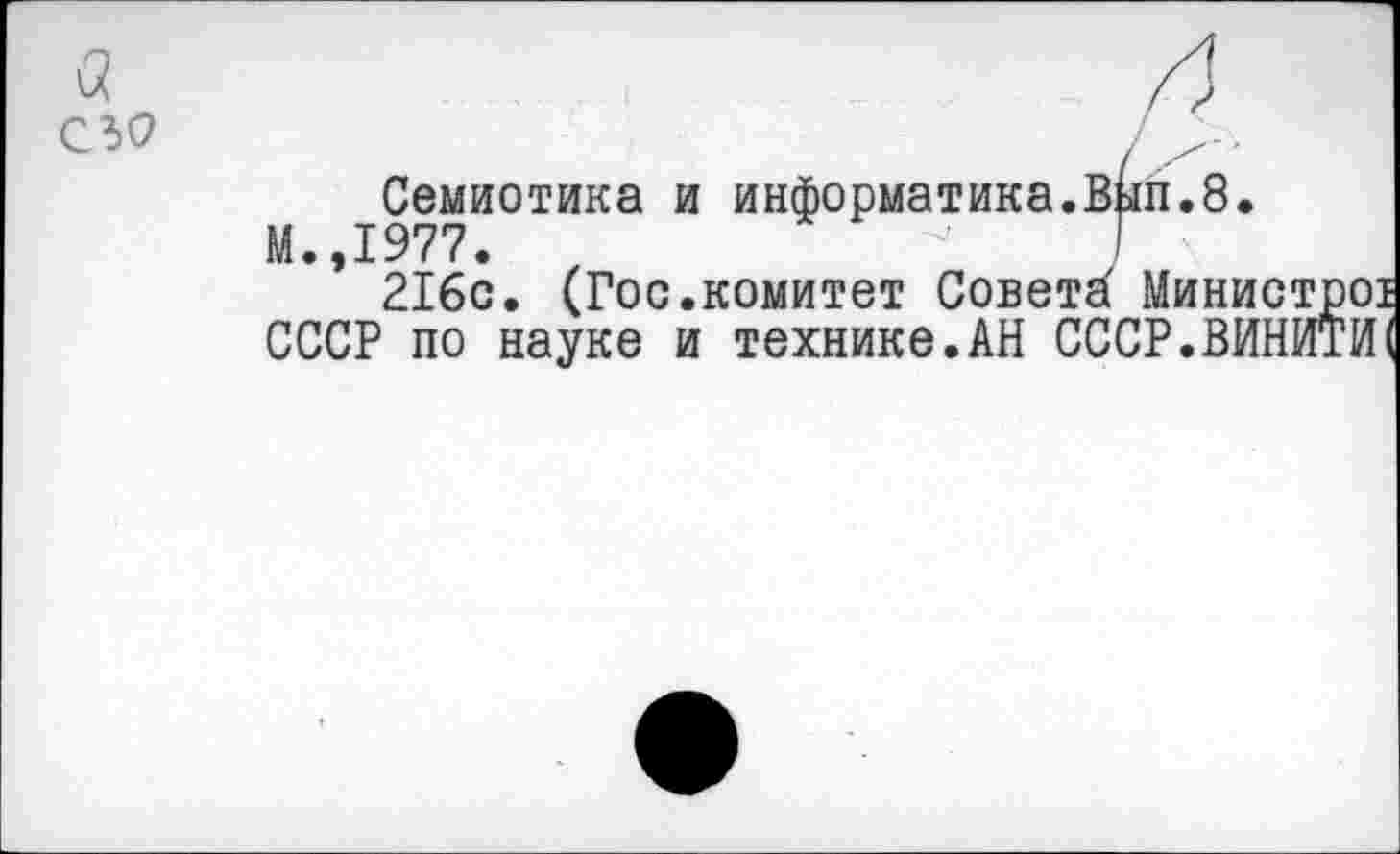 ﻿сзо
Семиотика и информатика.Вып.8.
М.,1977.	Т
216с. (Гос.комитет Совета Министр СССР по науке и технике.АН СССР.ВИНИТ